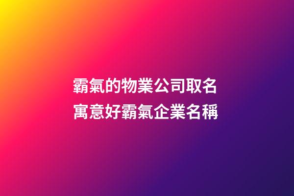 霸氣的物業公司取名 寓意好霸氣企業名稱
